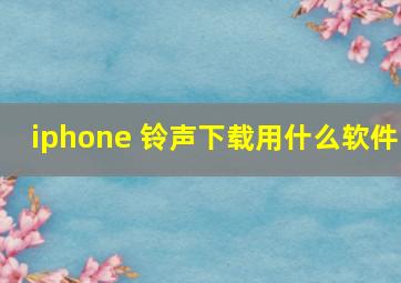 iphone 铃声下载用什么软件